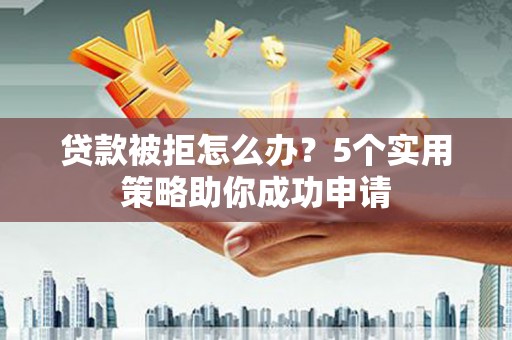 台湾贷款被拒怎么办？5个实用策略助你成功申请