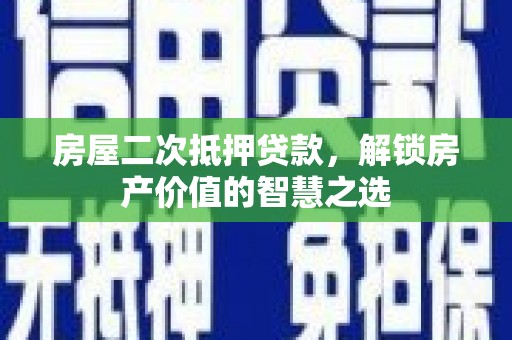 台湾房屋二次抵押贷款，解锁房产价值的智慧之选