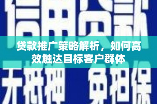 台湾贷款推广策略解析，如何高效触达目标客户群体