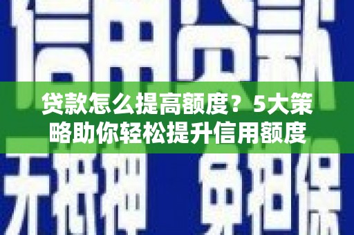 台湾贷款怎么提高额度？5大策略助你轻松提升信用额度