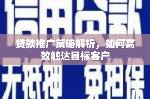 台湾贷款推广策略解析，如何高效触达目标客户