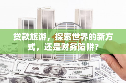 台湾贷款旅游，探索世界的新方式，还是财务陷阱？