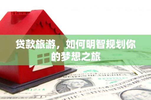 台湾贷款旅游，如何明智规划你的梦想之旅