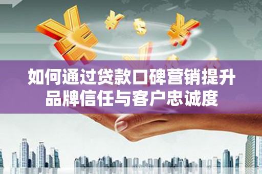 台湾如何通过贷款口碑营销提升品牌信任与客户忠诚度