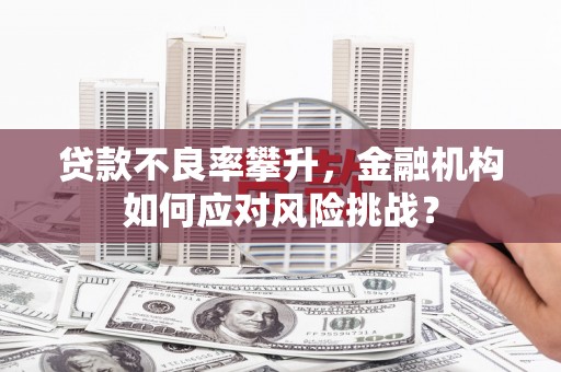 台湾贷款不良率攀升，金融机构如何应对风险挑战？
