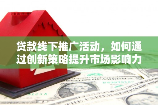 台湾贷款线下推广活动，如何通过创新策略提升市场影响力