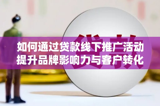 台湾如何通过贷款线下推广活动提升品牌影响力与客户转化率