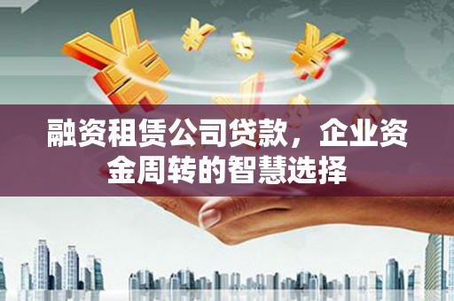 台湾融资租赁公司贷款，企业资金周转的智慧选择
