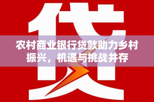 台湾农村商业银行贷款助力乡村振兴，机遇与挑战并存