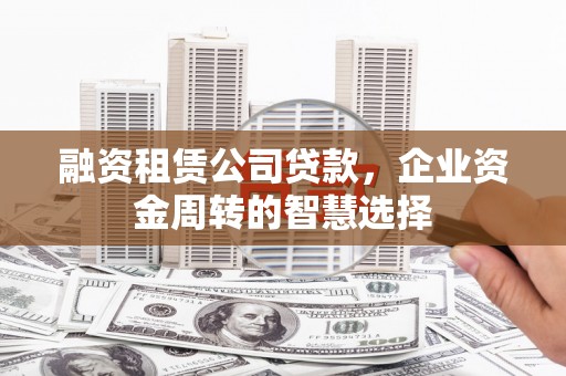 台湾融资租赁公司贷款，企业资金周转的智慧选择