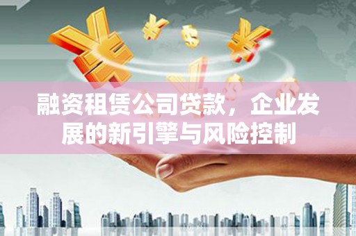 台湾融资租赁公司贷款，企业发展的新引擎与风险控制
