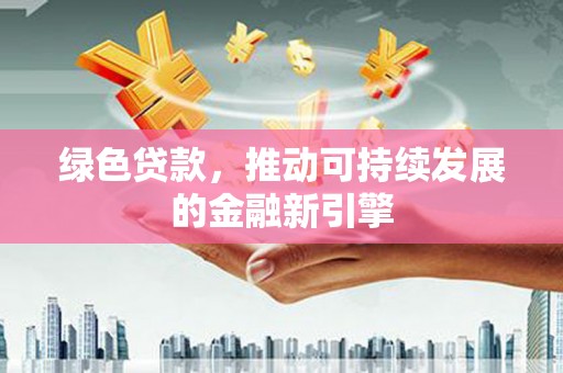 台湾绿色贷款，推动可持续发展的金融新引擎