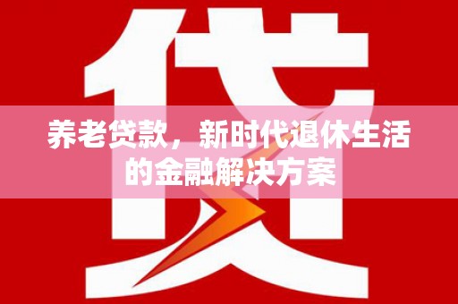 台湾养老贷款，新时代退休生活的金融解决方案