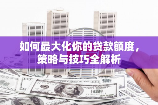 台湾如何最大化你的贷款额度，策略与技巧全解析