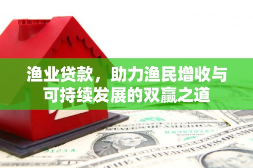 台湾渔业贷款，助力渔民增收与可持续发展的双赢之道