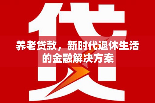 台湾养老贷款，新时代退休生活的金融解决方案