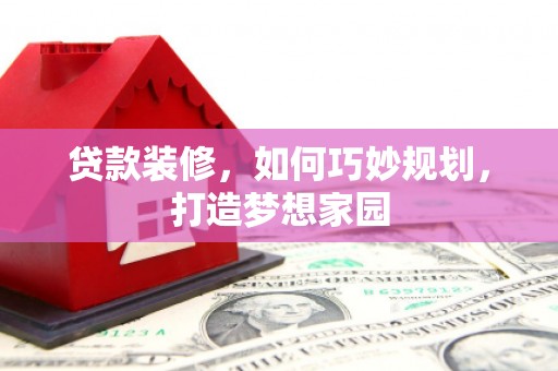 台湾贷款装修，如何巧妙规划，打造梦想家园