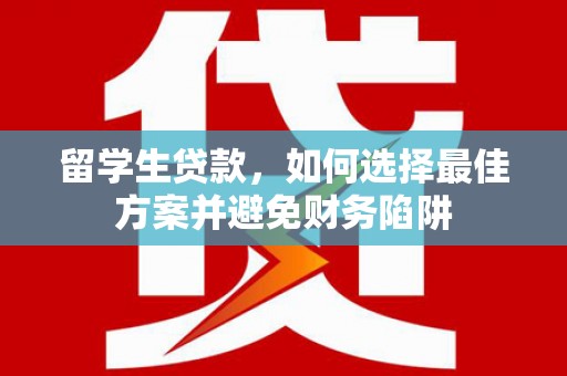 台湾留学生贷款，如何选择最佳方案并避免财务陷阱