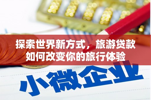 台湾探索世界新方式，旅游贷款如何改变你的旅行体验
